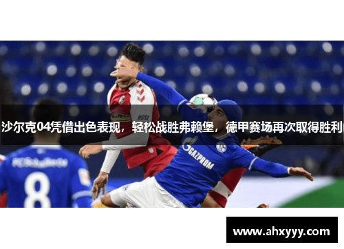 沙尔克04凭借出色表现，轻松战胜弗赖堡，德甲赛场再次取得胜利