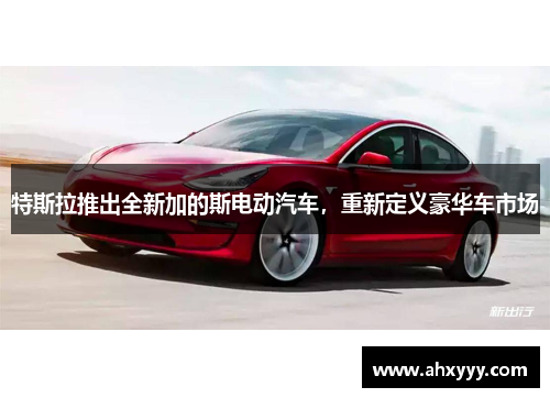 特斯拉推出全新加的斯电动汽车，重新定义豪华车市场