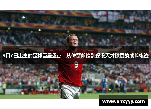 9月7日出生的足球巨星盘点：从传奇前锋到现役天才球员的成长轨迹