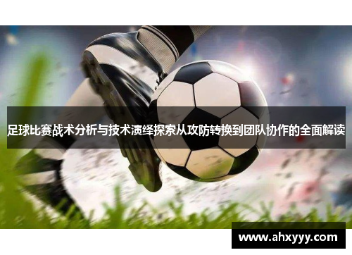 足球比赛战术分析与技术演绎探索从攻防转换到团队协作的全面解读