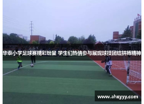 华泰小学足球赛精彩纷呈 学生们热情参与展现球技团结拼搏精神