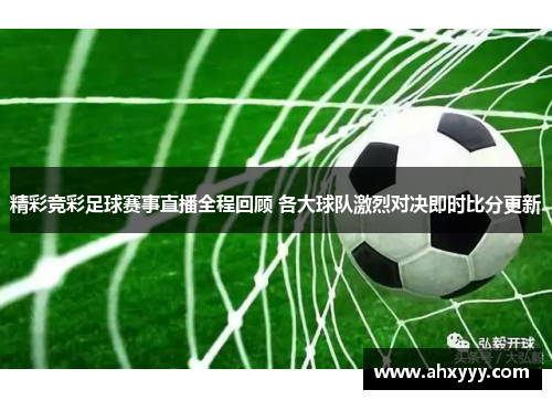 精彩竞彩足球赛事直播全程回顾 各大球队激烈对决即时比分更新