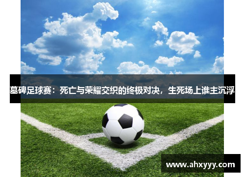 墓碑足球赛：死亡与荣耀交织的终极对决，生死场上谁主沉浮