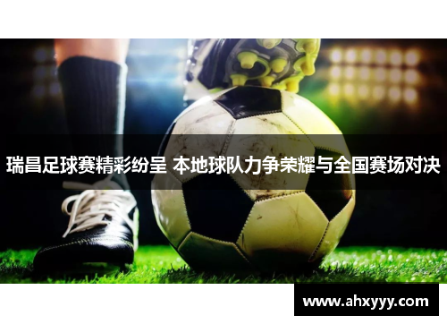 瑞昌足球赛精彩纷呈 本地球队力争荣耀与全国赛场对决