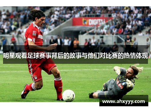 明星观看足球赛事背后的故事与他们对比赛的热情体现