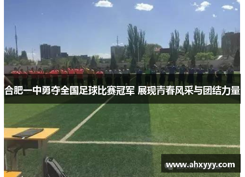 合肥一中勇夺全国足球比赛冠军 展现青春风采与团结力量